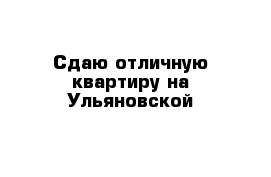 Сдаю отличную квартиру на Ульяновской